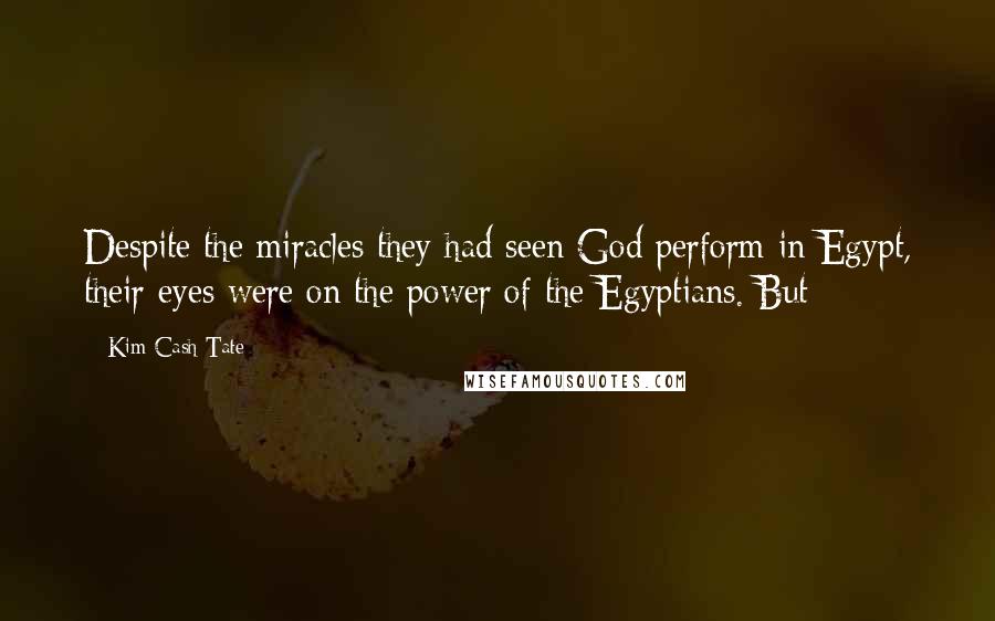 Kim Cash Tate Quotes: Despite the miracles they had seen God perform in Egypt, their eyes were on the power of the Egyptians. But