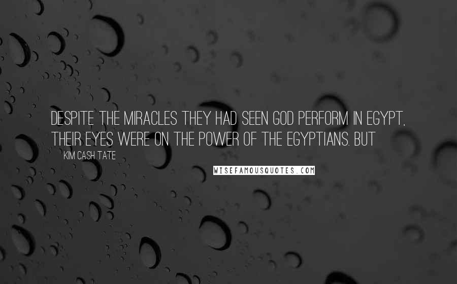 Kim Cash Tate Quotes: Despite the miracles they had seen God perform in Egypt, their eyes were on the power of the Egyptians. But