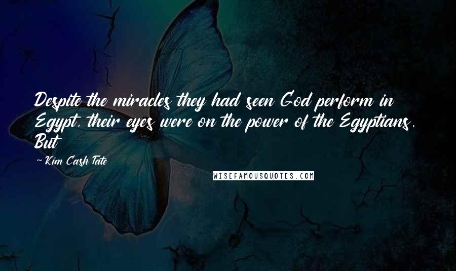 Kim Cash Tate Quotes: Despite the miracles they had seen God perform in Egypt, their eyes were on the power of the Egyptians. But