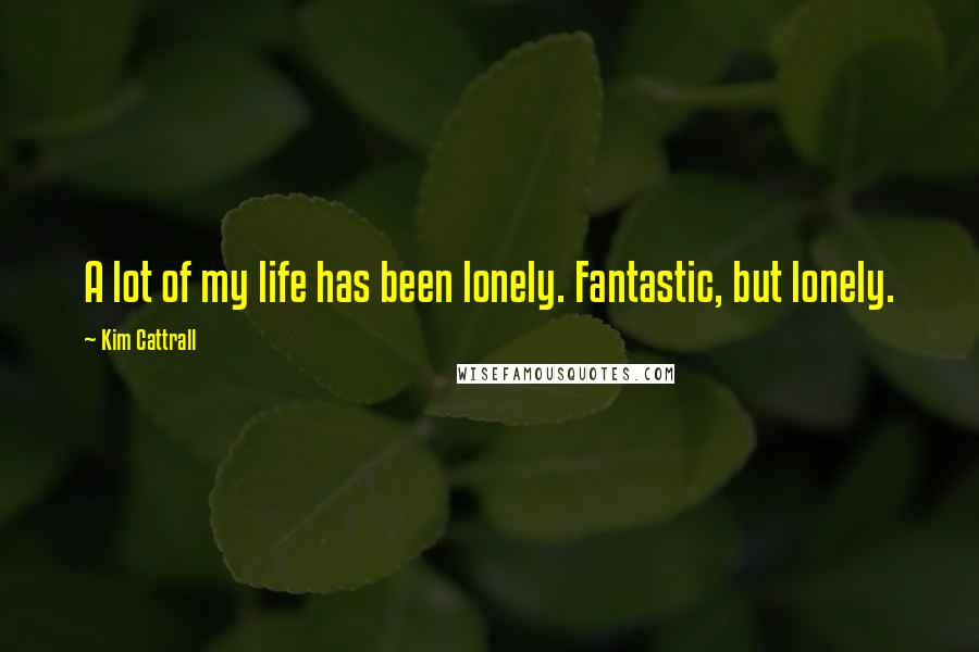 Kim Cattrall Quotes: A lot of my life has been lonely. Fantastic, but lonely.