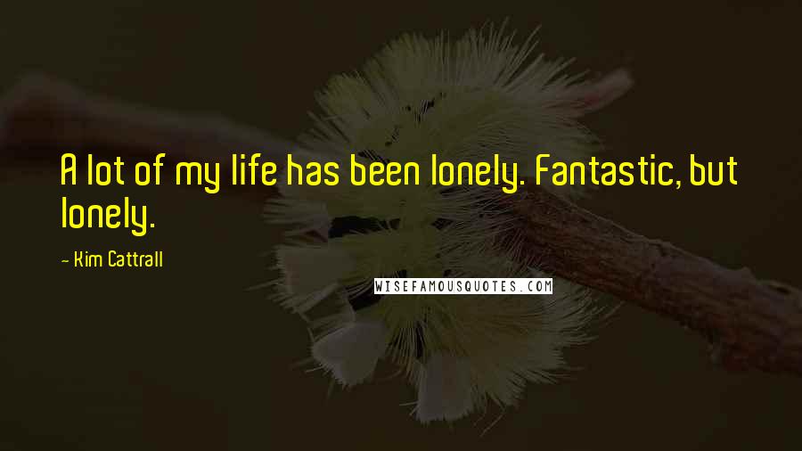 Kim Cattrall Quotes: A lot of my life has been lonely. Fantastic, but lonely.