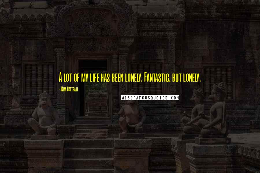 Kim Cattrall Quotes: A lot of my life has been lonely. Fantastic, but lonely.