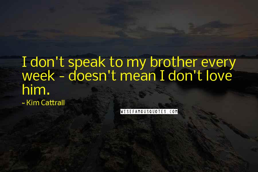 Kim Cattrall Quotes: I don't speak to my brother every week - doesn't mean I don't love him.