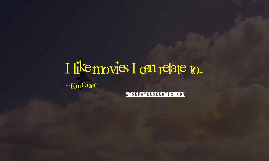 Kim Cattrall Quotes: I like movies I can relate to.