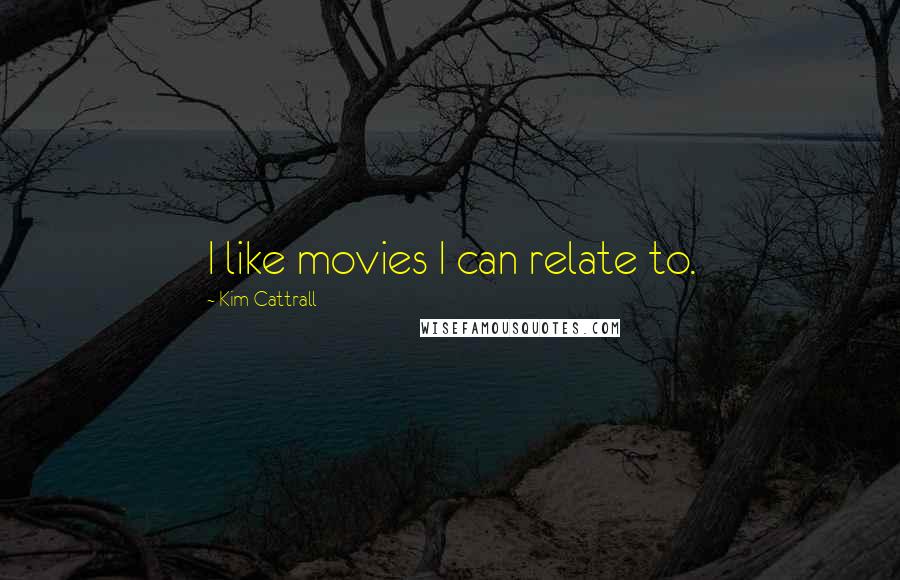 Kim Cattrall Quotes: I like movies I can relate to.