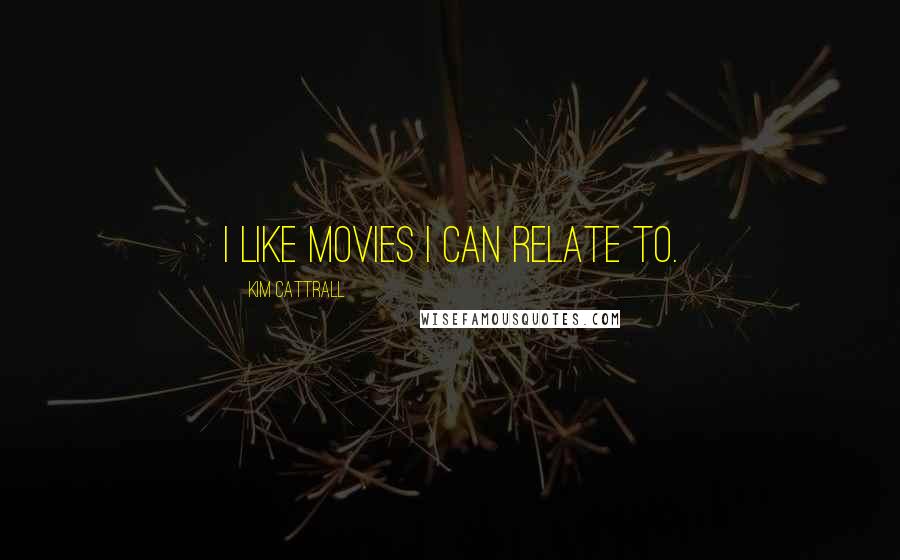 Kim Cattrall Quotes: I like movies I can relate to.