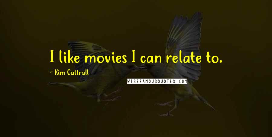 Kim Cattrall Quotes: I like movies I can relate to.