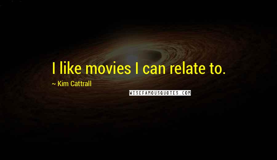 Kim Cattrall Quotes: I like movies I can relate to.