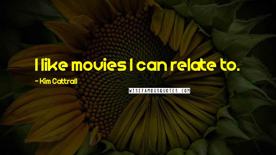 Kim Cattrall Quotes: I like movies I can relate to.
