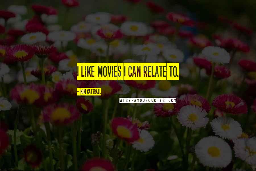 Kim Cattrall Quotes: I like movies I can relate to.