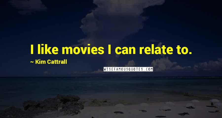 Kim Cattrall Quotes: I like movies I can relate to.