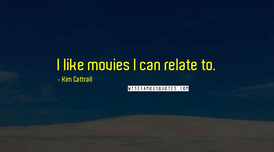 Kim Cattrall Quotes: I like movies I can relate to.