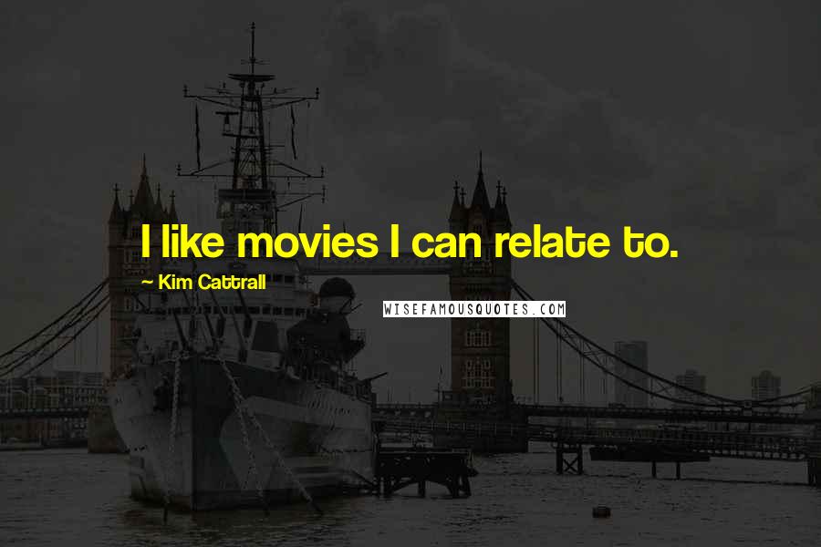 Kim Cattrall Quotes: I like movies I can relate to.