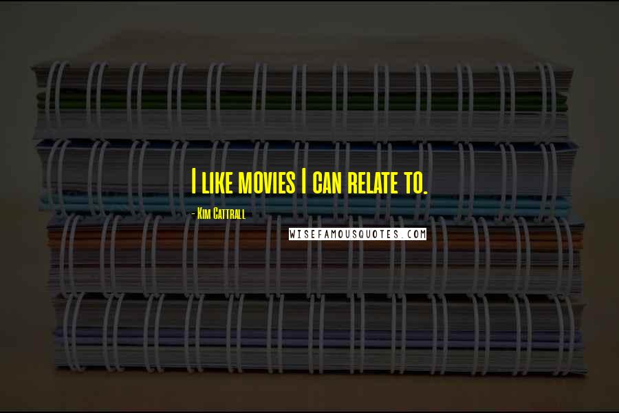 Kim Cattrall Quotes: I like movies I can relate to.