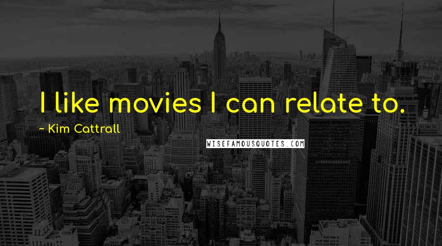 Kim Cattrall Quotes: I like movies I can relate to.