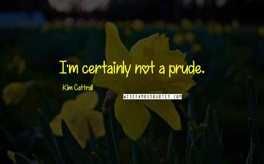 Kim Cattrall Quotes: I'm certainly not a prude.