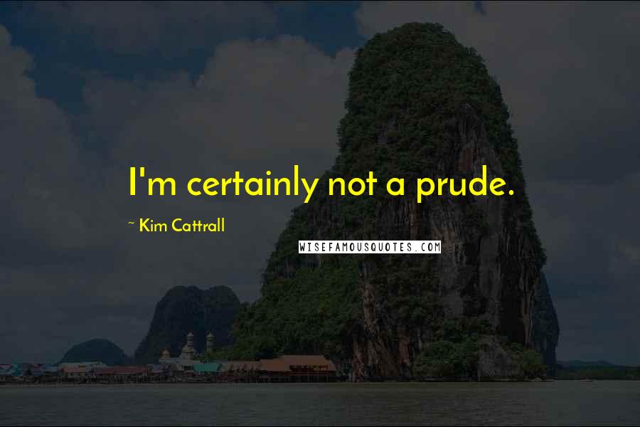 Kim Cattrall Quotes: I'm certainly not a prude.