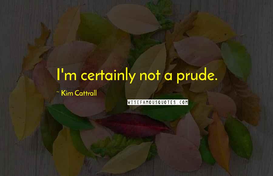 Kim Cattrall Quotes: I'm certainly not a prude.