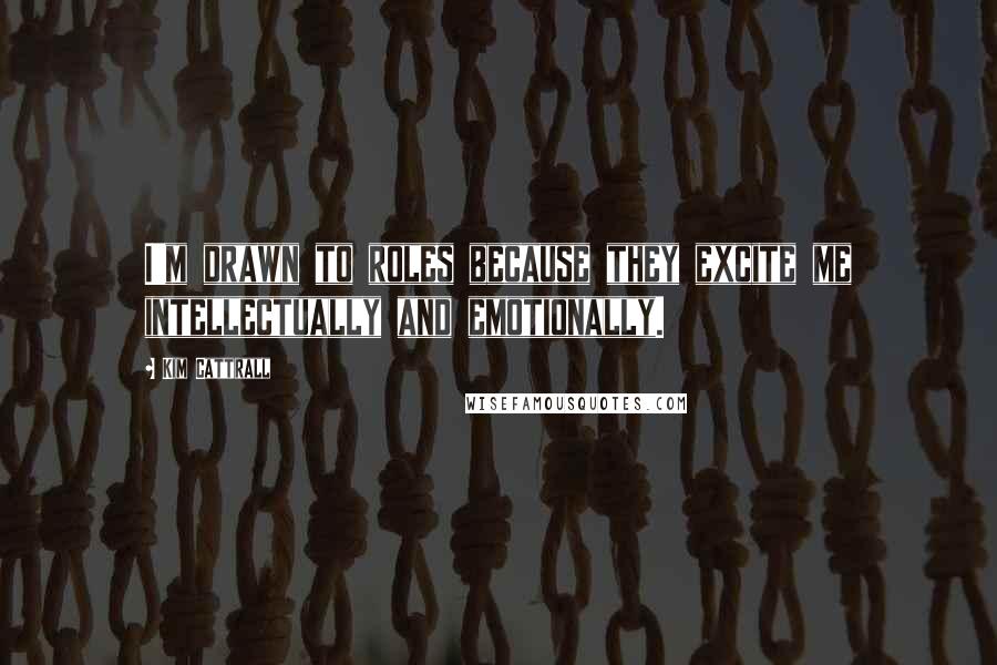 Kim Cattrall Quotes: I'm drawn to roles because they excite me intellectually and emotionally.