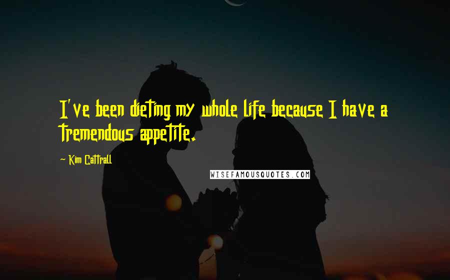 Kim Cattrall Quotes: I've been dieting my whole life because I have a tremendous appetite.