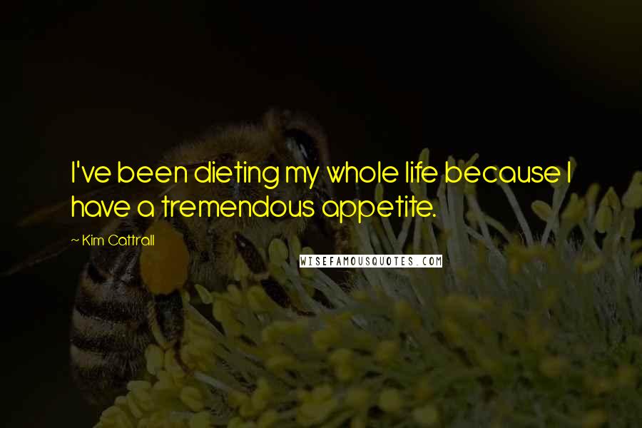Kim Cattrall Quotes: I've been dieting my whole life because I have a tremendous appetite.