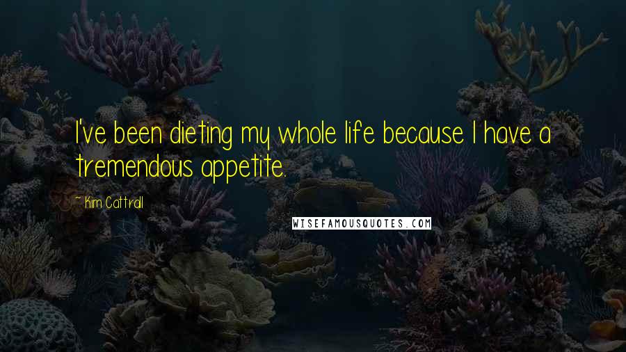 Kim Cattrall Quotes: I've been dieting my whole life because I have a tremendous appetite.