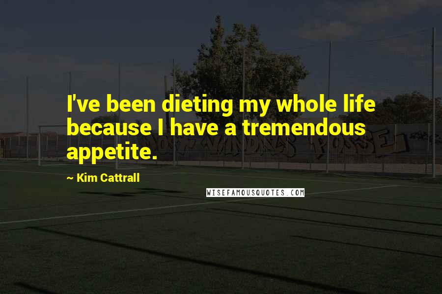 Kim Cattrall Quotes: I've been dieting my whole life because I have a tremendous appetite.