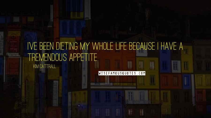 Kim Cattrall Quotes: I've been dieting my whole life because I have a tremendous appetite.