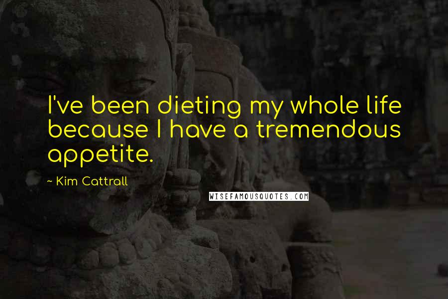 Kim Cattrall Quotes: I've been dieting my whole life because I have a tremendous appetite.