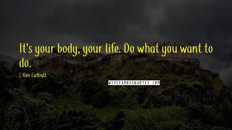 Kim Cattrall Quotes: It's your body, your life. Do what you want to do.