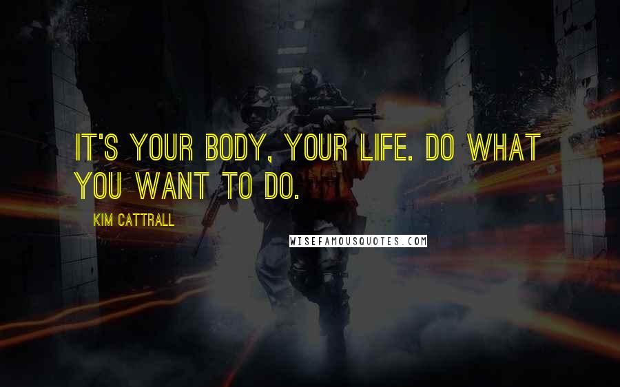 Kim Cattrall Quotes: It's your body, your life. Do what you want to do.