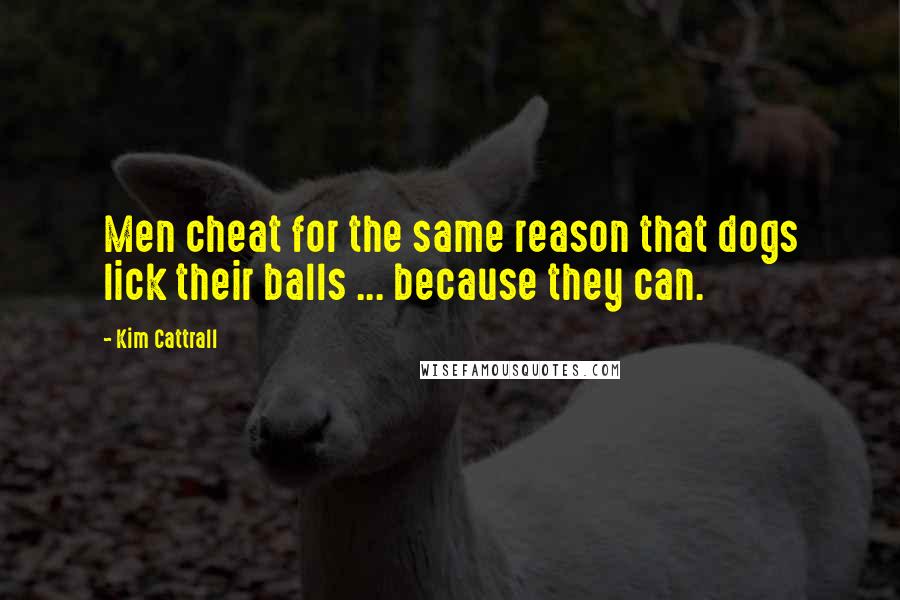 Kim Cattrall Quotes: Men cheat for the same reason that dogs lick their balls ... because they can.