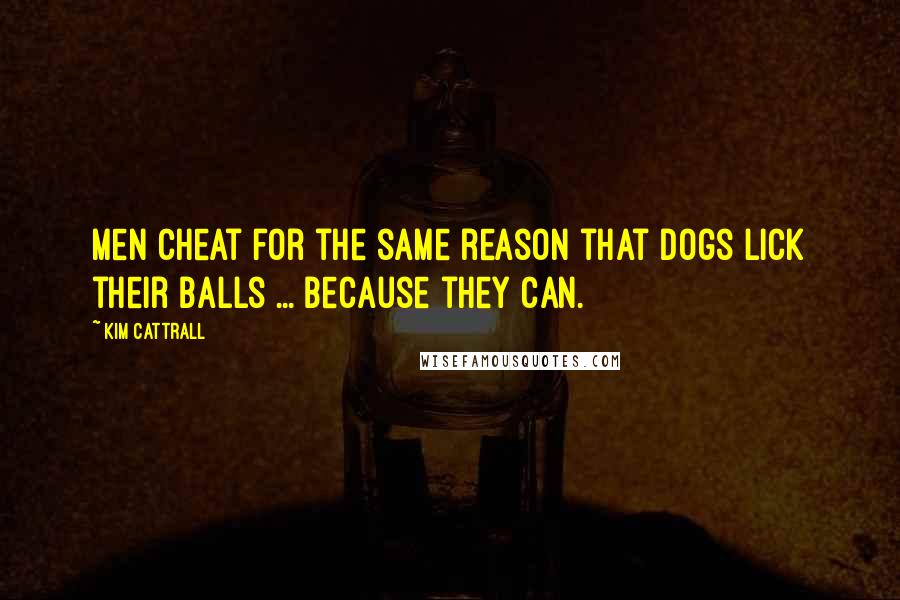 Kim Cattrall Quotes: Men cheat for the same reason that dogs lick their balls ... because they can.
