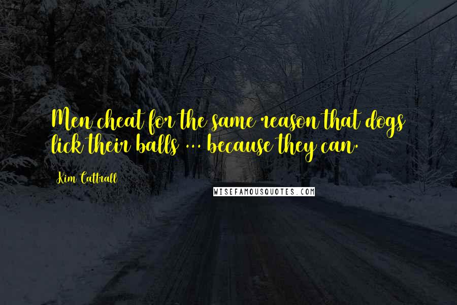 Kim Cattrall Quotes: Men cheat for the same reason that dogs lick their balls ... because they can.