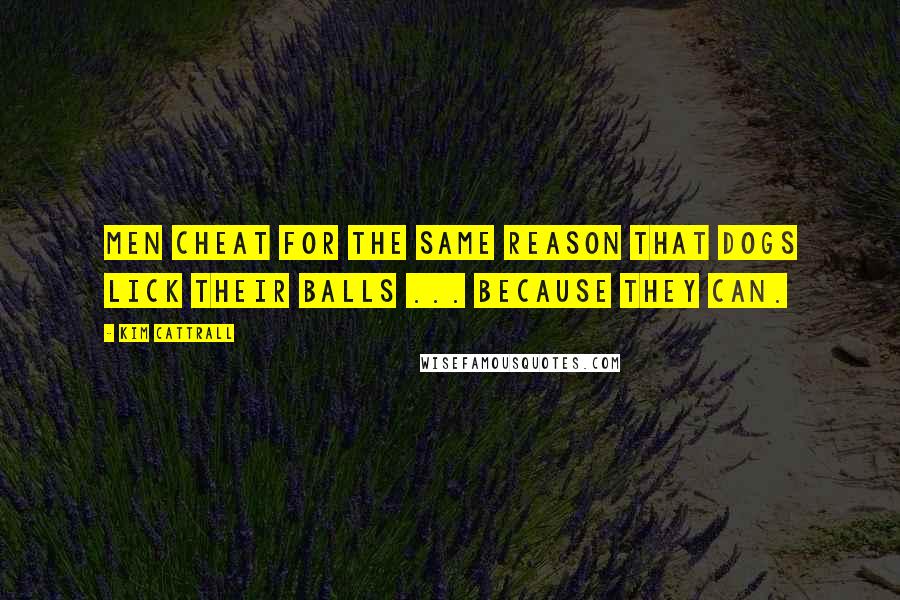 Kim Cattrall Quotes: Men cheat for the same reason that dogs lick their balls ... because they can.