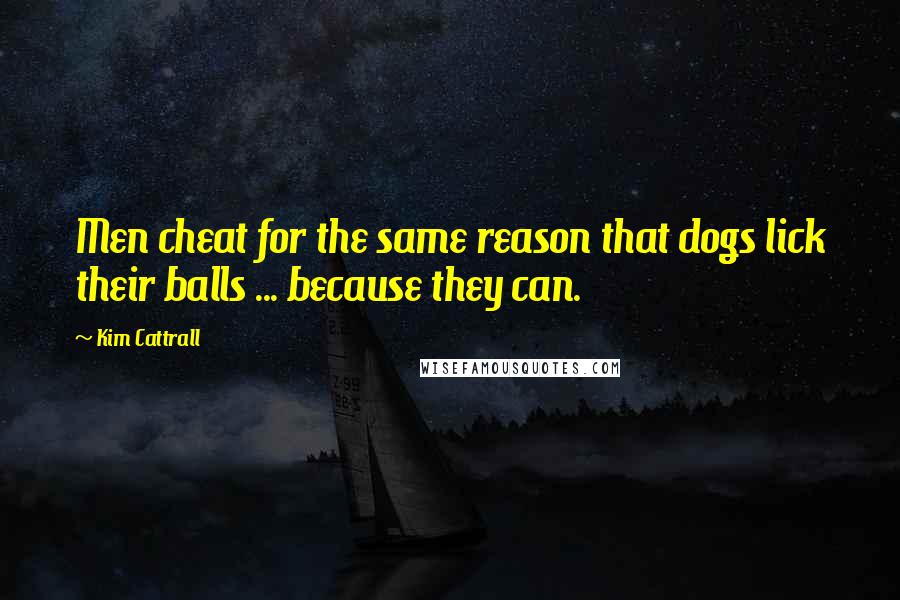 Kim Cattrall Quotes: Men cheat for the same reason that dogs lick their balls ... because they can.