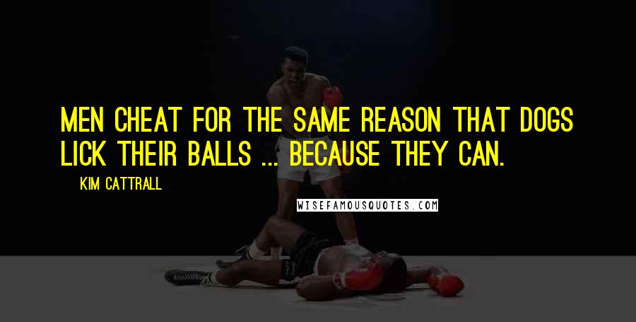 Kim Cattrall Quotes: Men cheat for the same reason that dogs lick their balls ... because they can.