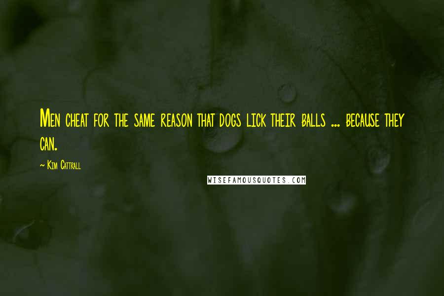 Kim Cattrall Quotes: Men cheat for the same reason that dogs lick their balls ... because they can.