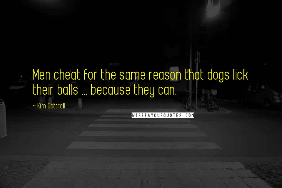 Kim Cattrall Quotes: Men cheat for the same reason that dogs lick their balls ... because they can.