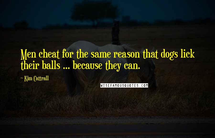Kim Cattrall Quotes: Men cheat for the same reason that dogs lick their balls ... because they can.