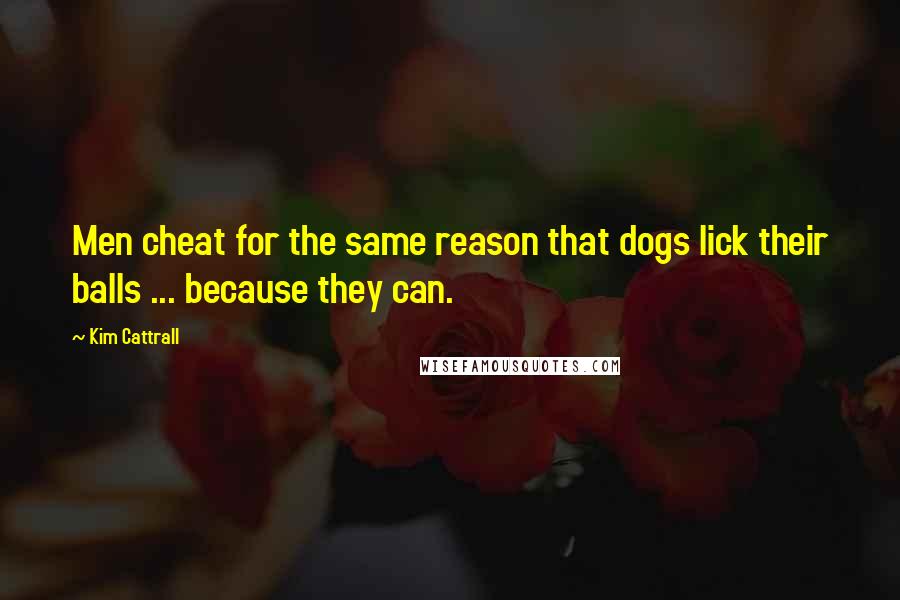 Kim Cattrall Quotes: Men cheat for the same reason that dogs lick their balls ... because they can.