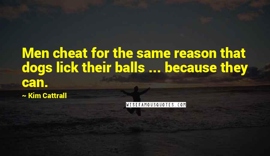 Kim Cattrall Quotes: Men cheat for the same reason that dogs lick their balls ... because they can.
