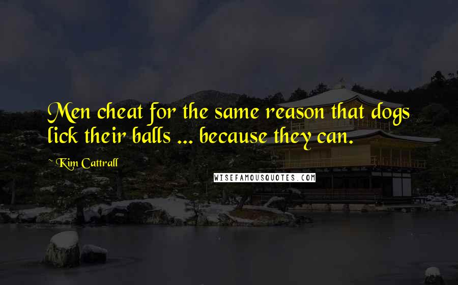 Kim Cattrall Quotes: Men cheat for the same reason that dogs lick their balls ... because they can.