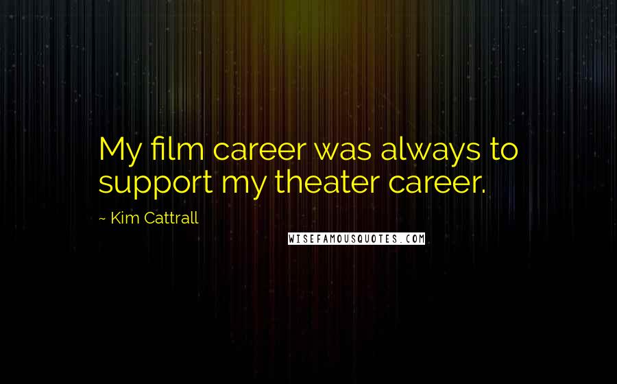 Kim Cattrall Quotes: My film career was always to support my theater career.