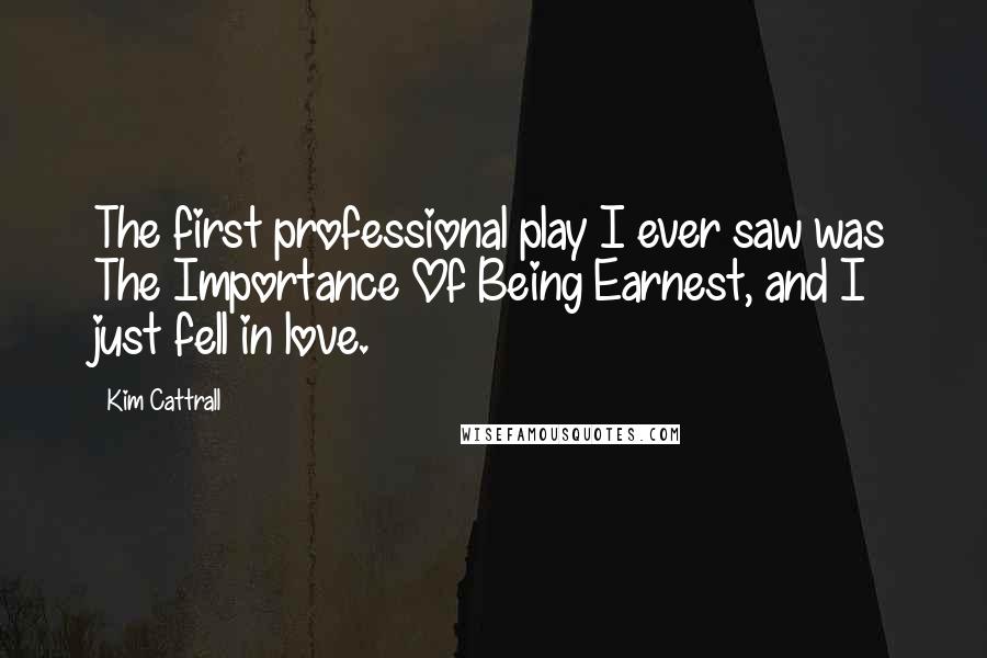 Kim Cattrall Quotes: The first professional play I ever saw was The Importance Of Being Earnest, and I just fell in love.