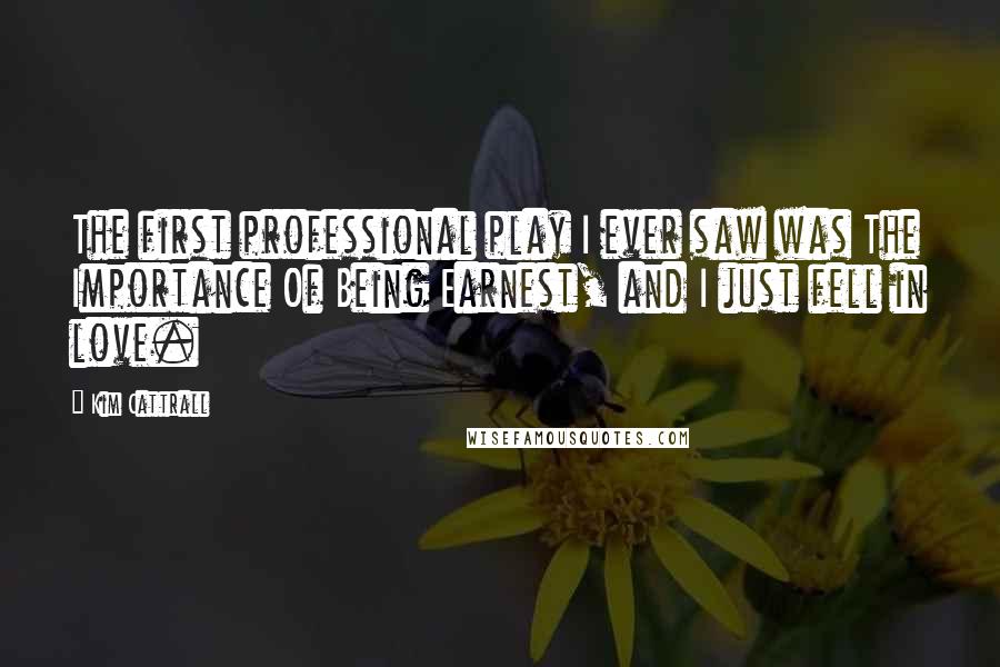 Kim Cattrall Quotes: The first professional play I ever saw was The Importance Of Being Earnest, and I just fell in love.