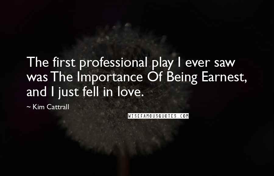 Kim Cattrall Quotes: The first professional play I ever saw was The Importance Of Being Earnest, and I just fell in love.