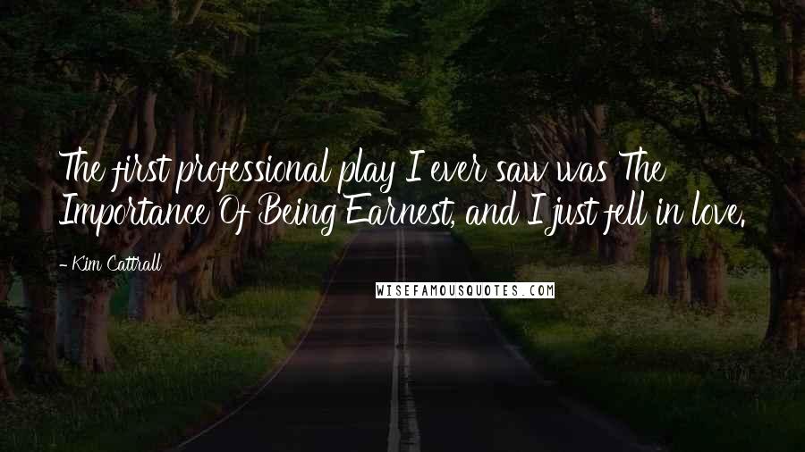 Kim Cattrall Quotes: The first professional play I ever saw was The Importance Of Being Earnest, and I just fell in love.