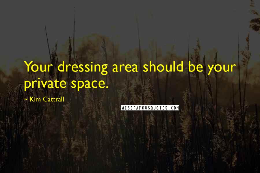 Kim Cattrall Quotes: Your dressing area should be your private space.