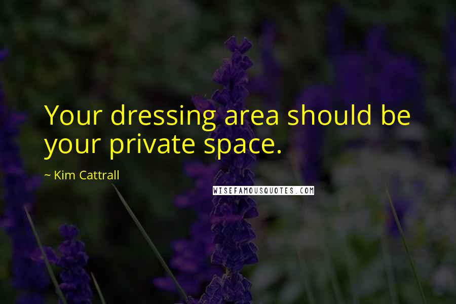 Kim Cattrall Quotes: Your dressing area should be your private space.